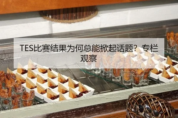 TES比赛结果为何总能掀起话题？专栏观察